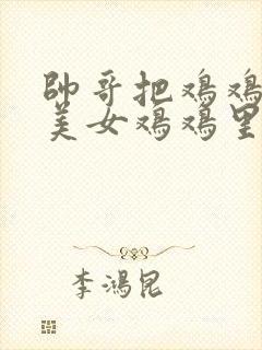 帅哥把鸡鸡插进美女鸡鸡里