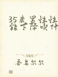 35岁男性性功能下降吃什么