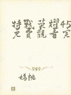 特战荣耀45集免费观看完整版高清