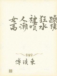 女人被狂躁c到高潮喷水视频