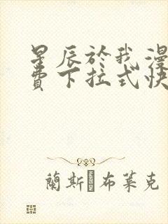 星辰于我漫画免费下拉式快看漫画