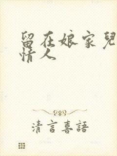 留在娘家儿媳妇情人