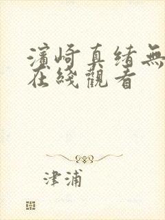 滨崎真绪无删减在线观看