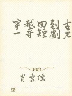 穿越回到古代当一哥短剧免费观看