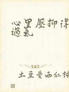 心里压抑得喘不过气