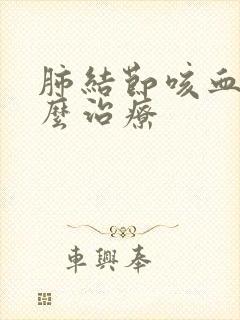 肺结节咳血丝怎么治疗