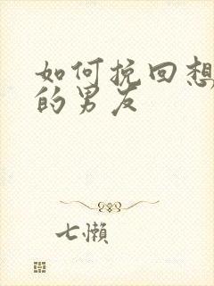 如何挽回想分手的男友