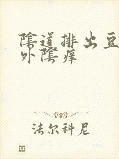 阴道排出豆腐渣外阴痒