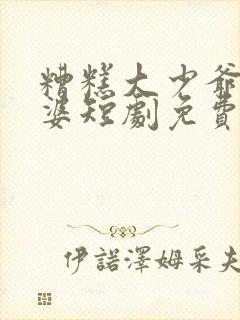 糟糕大少爷怕老婆短剧免费观看