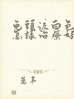 龟头流白色液体怎样治疗好