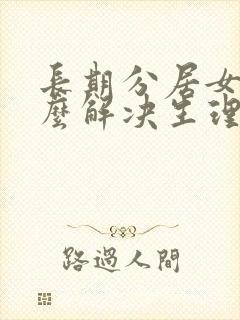 长期分居女人怎么解决生理问题