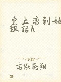 皇上脔到她哭h粗话h