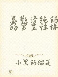 喜欢清纯的女生的男生性格