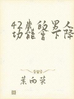 42岁的男人性功能会下降么