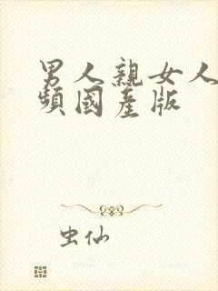 男人亲女人胸视频国产版