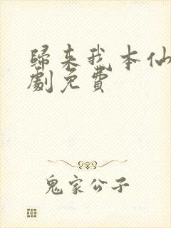 归来我本仙狂短剧免费