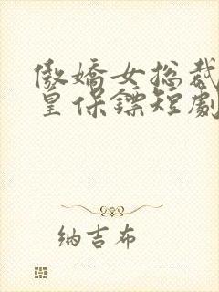 傲娇女总裁的医皇保镖短剧免费版观看