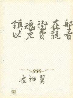 镇魂街在哪里可以免费观看