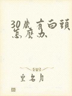 30岁有白头发怎么办