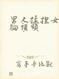 男人揉捏女人的胸视频