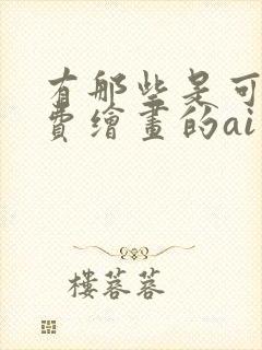 有那些是可以免费绘画的ai绘画软件