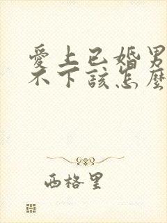 爱上已婚男人放不下该怎么办