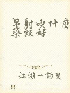 早射吃什么中药药较好