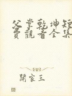 父掌乾坤短剧免费观看全集完整