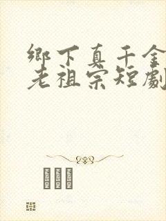 乡下真千金竟是老祖宗短剧全集免费