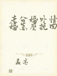 老公婚外情要离婚怎么挽回