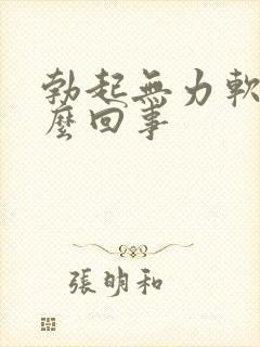 勃起无力软是怎么回事