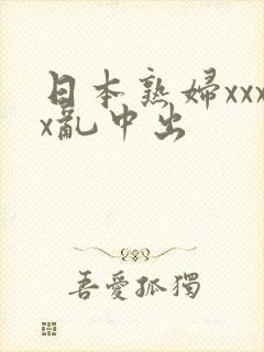 日本熟妇xxxx乱中出