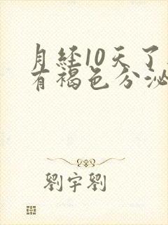 月经10天了还有褐色分泌物咋回事