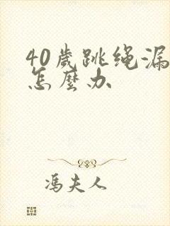 40岁跳绳漏尿怎么办