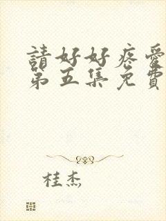 请好好疼爱里面第五集免费观看