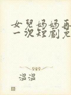 女儿妈妈再爱你一次短剧免费观看