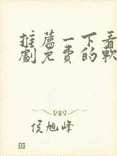 推荐一下看电视剧免费的软件有哪些