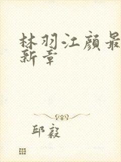 林羽江颜最快最新章