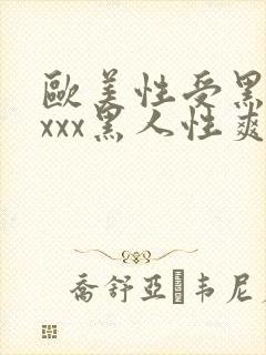 欧美性受黑人xxxx黑人性爽e