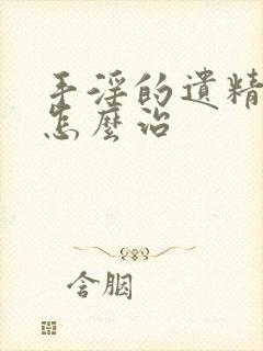 手淫的遗精早射怎么治