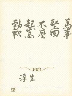 勃起不坚马上就软怎么回事