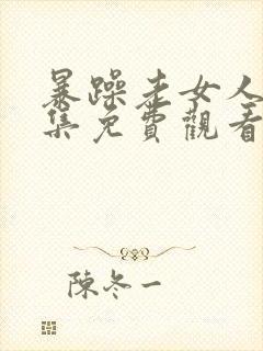 暴躁老女人48集免费观看电视剧