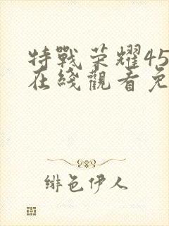 特战荣耀45集在线观看免费完整版