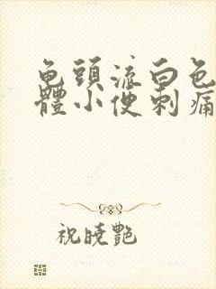 龟头流白色的液体小便刺痛是怎么回事