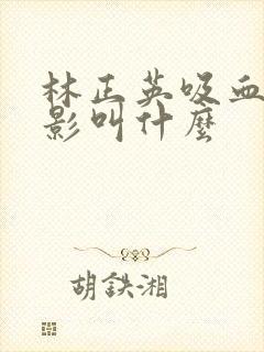 林正英吸血鬼电影叫什么