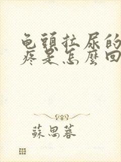 龟头拉尿的时候疼是怎么回事