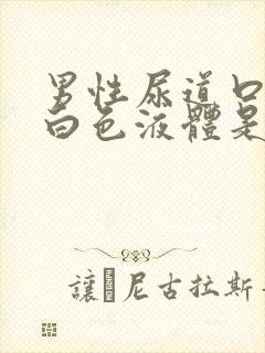 男性尿道口就出白色液体是怎么回事