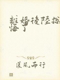 离婚后陆总他后悔了