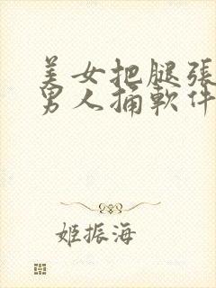 美女把腿张开让男人捅软件