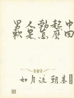 男人勃起中途变软是怎么回事